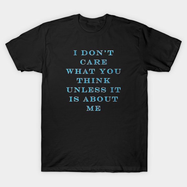 I Don't Care What You Think Unless It Is About Me T-Shirt by graphics